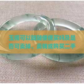 玉镯可以随随便便买吗及是否可卖掉、卖钱或购买二手的探讨