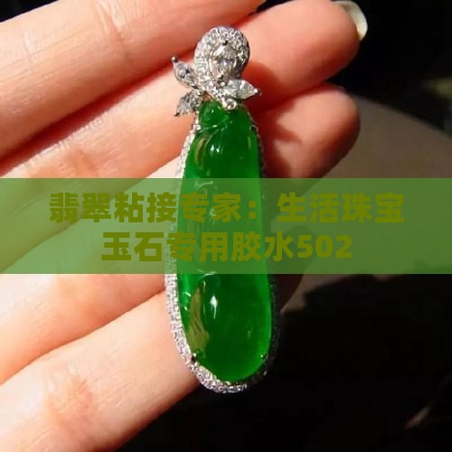 翡翠粘接专家：生活珠宝玉石专用胶水502