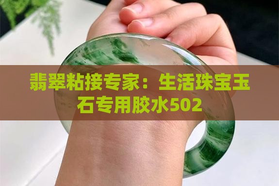 翡翠粘接专家：生活珠宝玉石专用胶水502