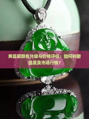 黄翡翠颜色分级与价格评估：如何判断品质及市场行情？