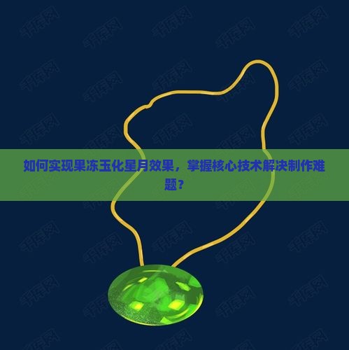 如何实现果冻玉化星月效果，掌握核心技术解决制作难题？
