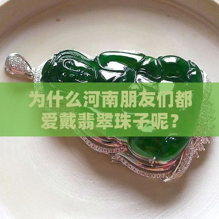 为什么河南朋友们都爱戴翡翠珠子呢？
