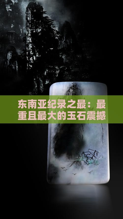 东南亚纪录之最：最重且最大的玉石震撼亮相