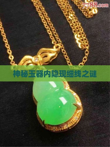 神秘玉器内隐现细线之谜