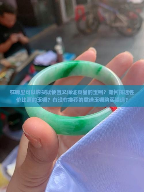 在哪里可以购买既便宜又保证真品的玉镯？如何挑选性价比高的玉镯？有没有推荐的靠谱玉镯购买渠道？