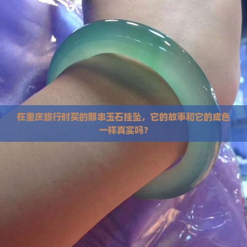 在重庆旅行时买的那串玉石挂坠，它的故事和它的成色一样真实吗？