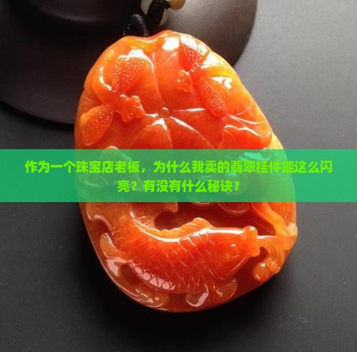 作为一个珠宝店老板，为什么我卖的翡翠挂件能这么闪亮？有没有什么秘诀？