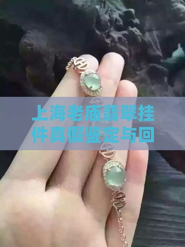 上海老庙翡翠挂件真假鉴定与回收价格咨询
