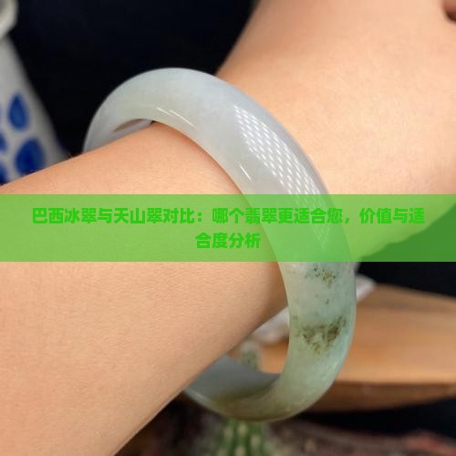 巴西冰翠与天山翠对比：哪个翡翠更适合您，价值与适合度分析