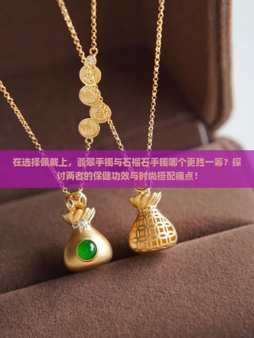 在选择佩戴上，翡翠手镯与石榴石手镯哪个更胜一筹？探讨两者的保健功效与时尚搭配痛点！