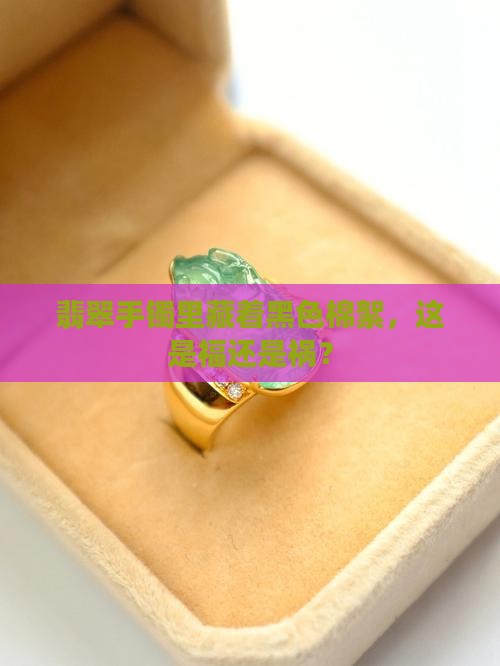 翡翠手镯里藏着黑色棉絮，这是福还是祸？