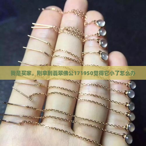 我是买家，刚拿到翡翠佛公171950觉得它小了怎么办