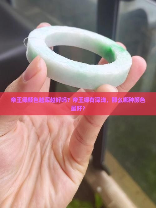 帝王绿颜色越深越好吗？帝王绿有深浅，那么哪种颜色最好？