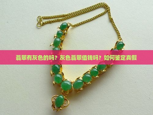 翡翠有灰色的吗？灰色翡翠值钱吗？如何鉴定真假