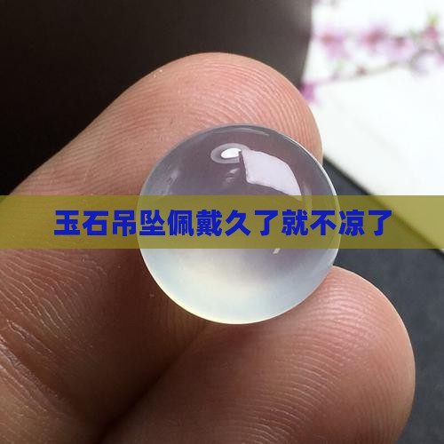 玉石吊坠佩戴久了就不凉了
