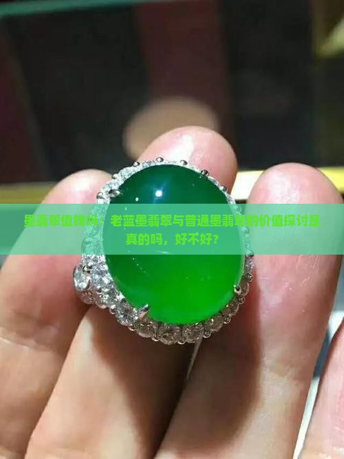墨翡翠值钱吗：老蓝墨翡翠与普通墨翡翠的价值探讨是真的吗，好不好？