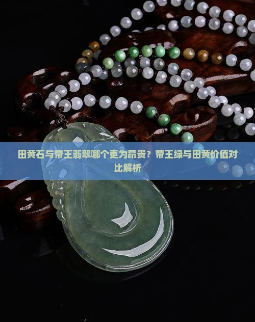 田黄石与帝王翡翠哪个更为昂贵？帝王绿与田黄价值对比解析