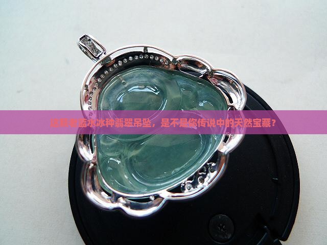 这颗老蓝水冰种翡翠吊坠，是不是你传说中的天然宝藏？