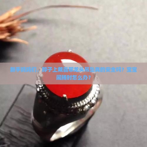 新手妈妈们，脖子上戴翡翠龙头吊坠真的安全吗？宝宝闹腾时怎么办？