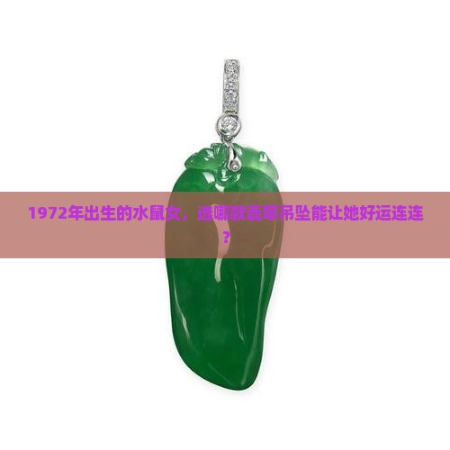1972年出生的水鼠女，选哪款翡翠吊坠能让她好运连连？