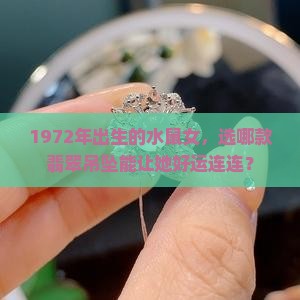 1972年出生的水鼠女，选哪款翡翠吊坠能让她好运连连？