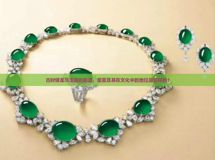 古时候龙马玉佩的起源、寓意及其在文化中的地位是怎样的？