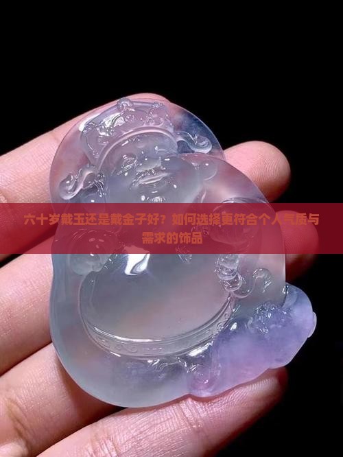 六十岁戴玉还是戴金子好？如何选择更符合个人气质与需求的饰品