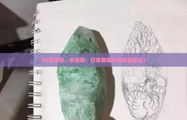 80后虎哥，求推荐：日常戴哪种翡翠能旺运？