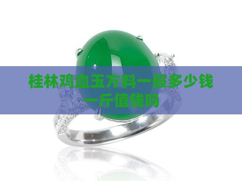 桂林鸡血玉方料一般多少钱一斤值钱吗