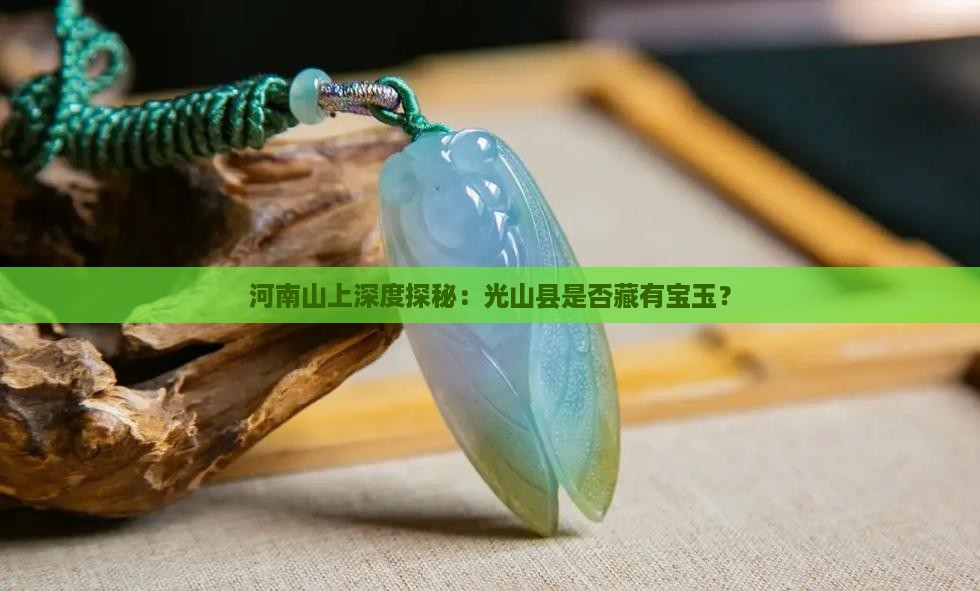 河南山上深度探秘：光山县是否藏有宝玉？