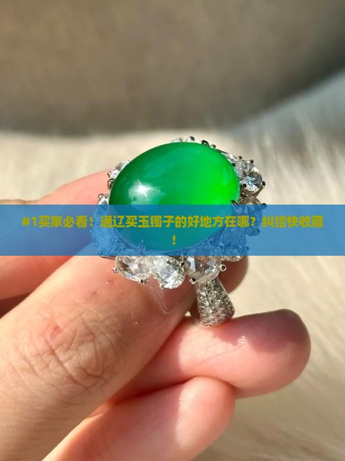 #1买家必看！通辽买玉镯子的好地方在哪？纠结快收藏！