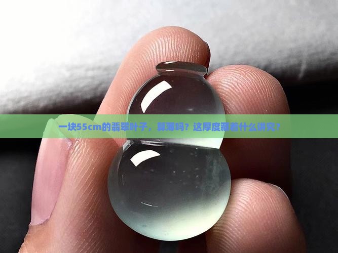 一块55cm的翡翠叶子，算薄吗？这厚度藏着什么讲究？