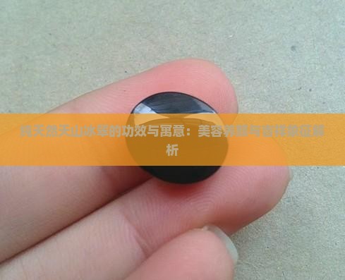 纯天然天山冰翠的功效与寓意：美容养颜与吉祥象征解析