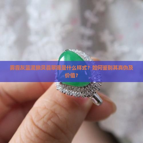 雾霾灰蓝泥鳅贝翡翠镯是什么样式？如何鉴别其真伪及价值？