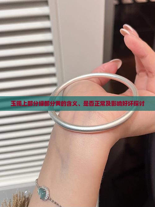 玉镯上部分绿部分黄的含义、是否正常及影响好坏探讨