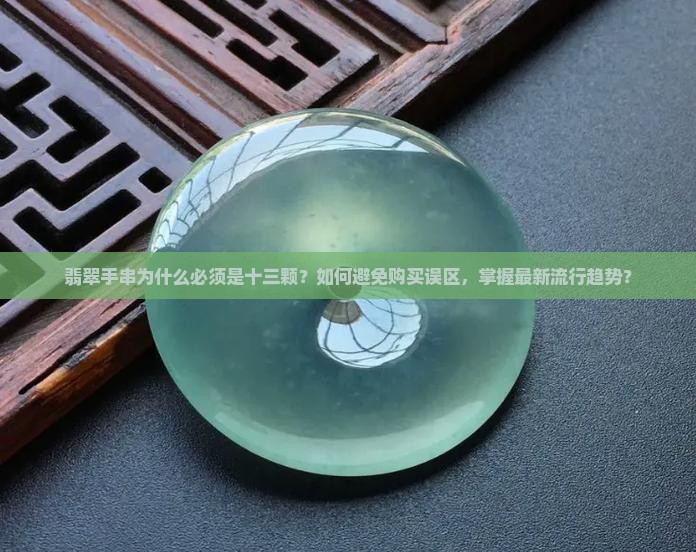 翡翠手串为什么必须是十三颗？如何避免购买误区，掌握最新流行趋势？