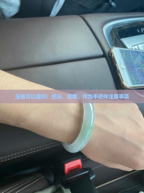玉佛可以盘吗：把玩、佩戴、作为手把件注意事项