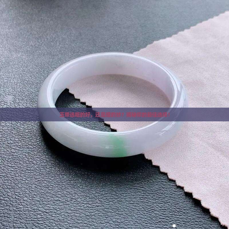 玉带选粗的好，还是细的妙？揭秘你的最佳选择！