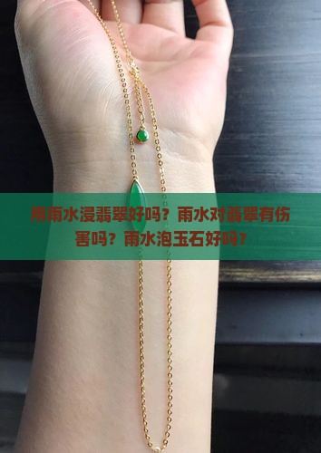 用雨水浸翡翠好吗？雨水对翡翠有伤害吗？雨水泡玉石好吗？