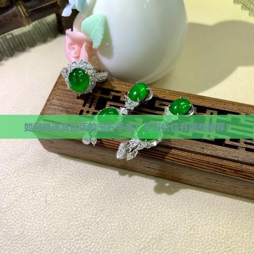 如何挑选高品质的玉石手串？不同价位有哪些推荐？