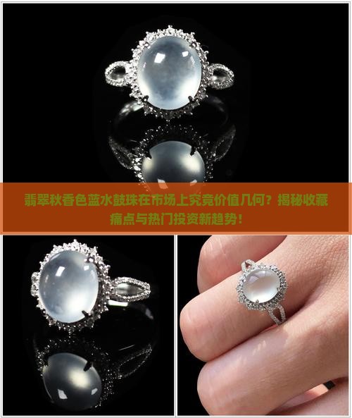 翡翠秋香色蓝水鼓珠在市场上究竟价值几何？揭秘收藏痛点与热门投资新趋势！