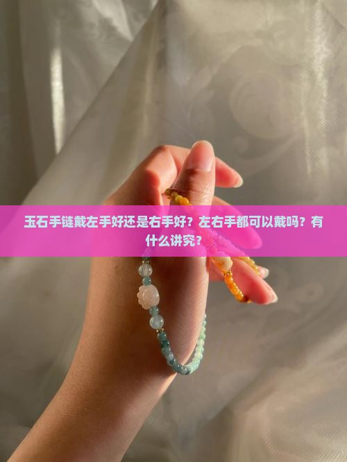 玉石手链戴左手好还是右手好？左右手都可以戴吗？有什么讲究？