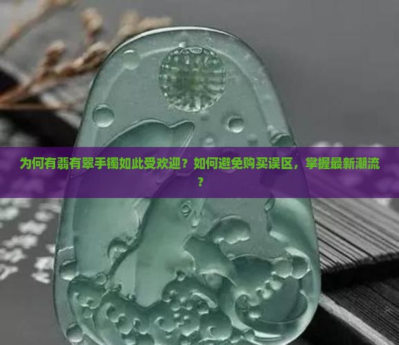 为何有翡有翠手镯如此受欢迎？如何避免购买误区，掌握最新潮流？