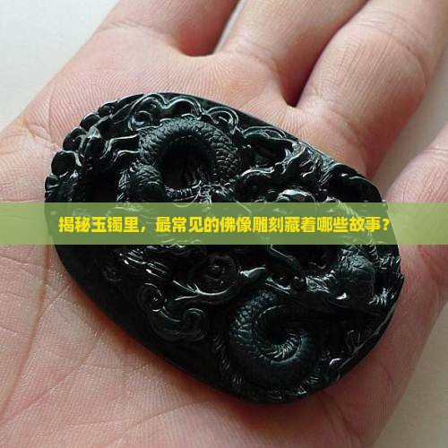 揭秘玉镯里，最常见的佛像雕刻藏着哪些故事？