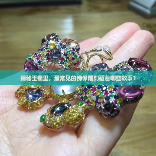 揭秘玉镯里，最常见的佛像雕刻藏着哪些故事？