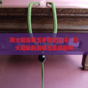 周大福翡翠玉手镯怎么样？周大福卖的翡翠玉是真的吗
