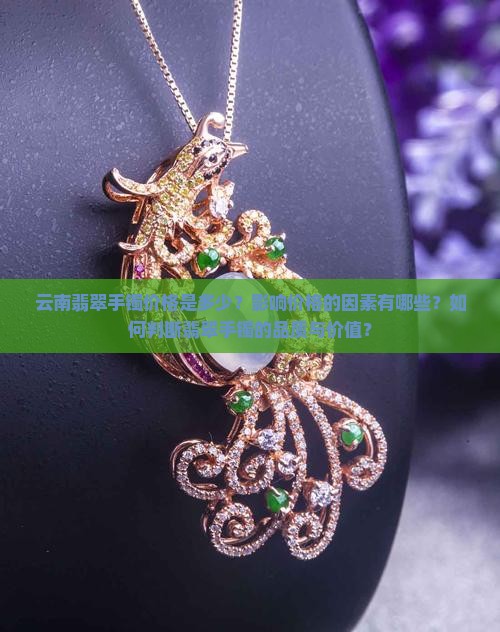 云南翡翠手镯价格是多少？影响价格的因素有哪些？如何判断翡翠手镯的品质与价值？