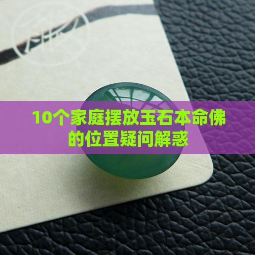 10个家庭摆放玉石本命佛的位置疑问解惑 10个家庭摆放玉石本命佛的位置疑问解惑