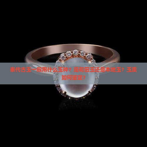 秦代古玉一般用什么玉种？是和田玉还是本地玉？玉质如何鉴定？