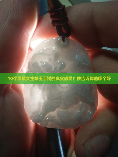 10个属鼠女生戴玉手镯的真实感受?快告诉我选哪个好 10个属鼠女生戴玉手镯的真实感受?快告诉我选哪个好
